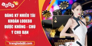 Đăng ký nhiều tài khoản Lode88 được không - Chú ý cho bạn