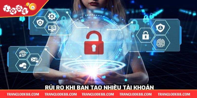 Rủi ro khi bạn tạo nhiều tài khoản