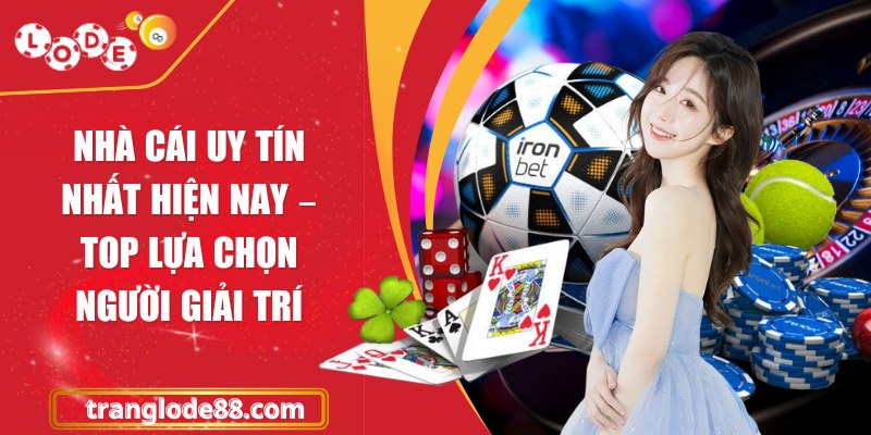 Nhà cái uy tín nhất hiện nay – Top lựa chọn người giải trí